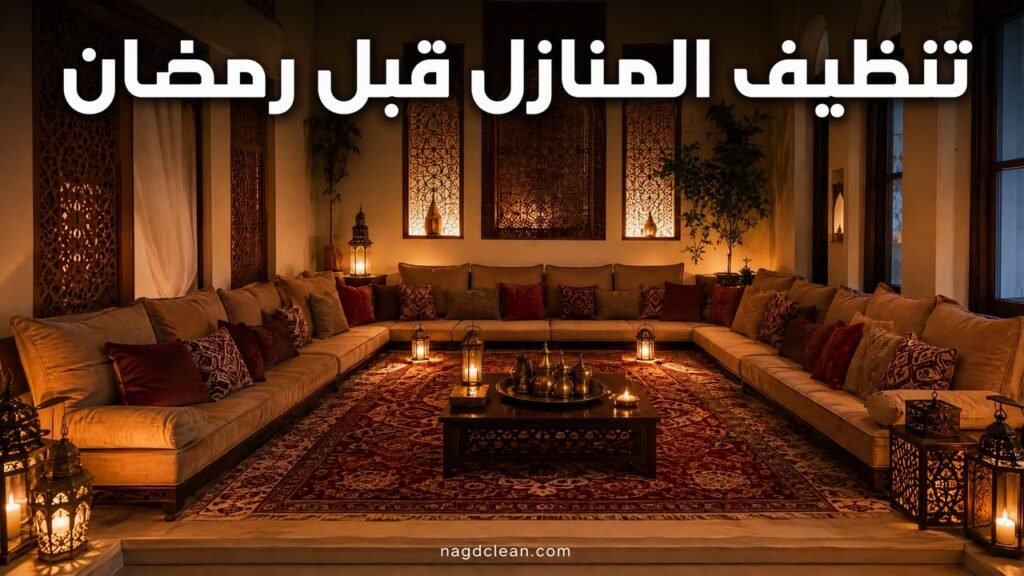 تنظيف المنازل قبل رمضان بالرياض | دليل استعداد شامل